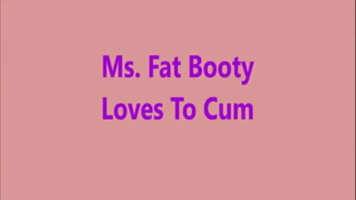 Ms. Fat Booty - Loves To Cum