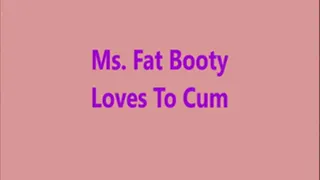 Ms. Fat Booty - Loves To Cum