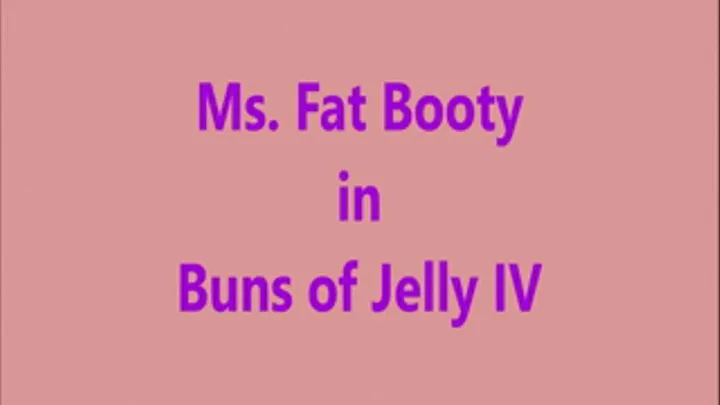 Ms. Fat Booty - Buns of Jelly IV