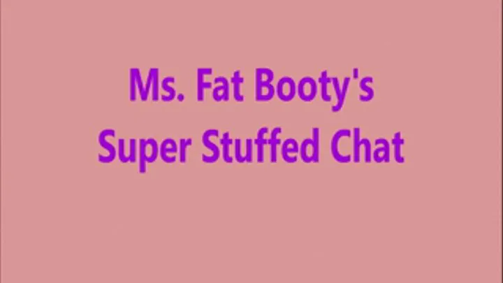 Ms. Fat Booty - Super Stuffed Chat