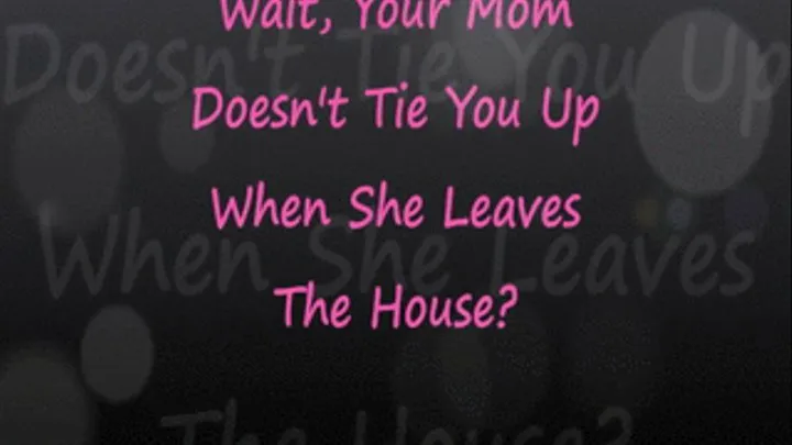 Wait, Your Step-Mom Doesn't Tie You Up When She Leaves?