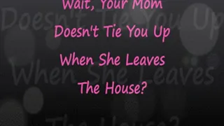 Wait, Your Step-Mom Doesn't Tie You Up When She Leaves?