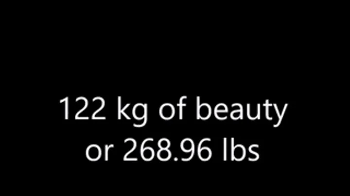 122 kilos or 268.96 lbs of pleasure