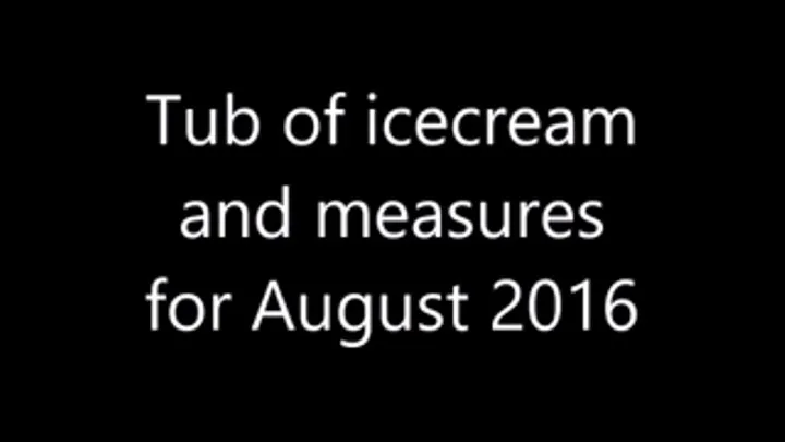 Whole tub of icecream and measures of August 2016