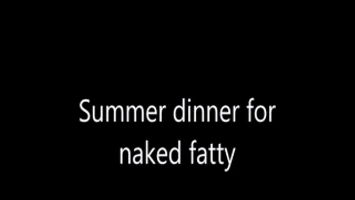 Summer dinner for naked fatty