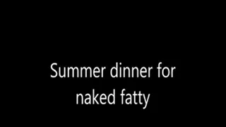 Summer dinner for naked fatty