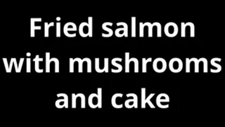 Fried salmon with mushrooms and cake
