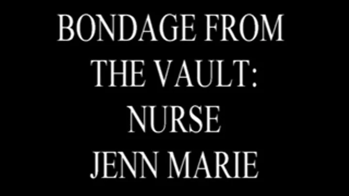 Bondage From the Vault: Nurse Jenn Marie