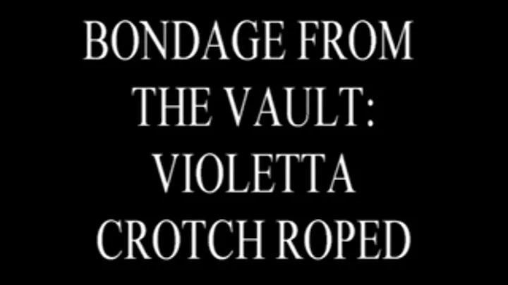 Bondage From the Vault: Violetta Crotch Roped