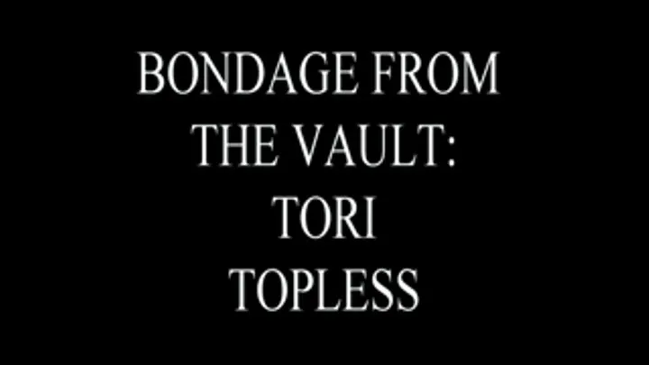 Bondage From The Vault: Tori Topless