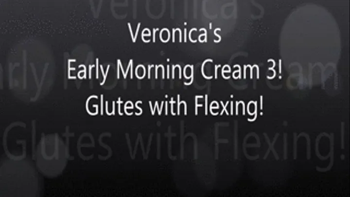 Veronica's Early Morning Creaming 3! Glutes!