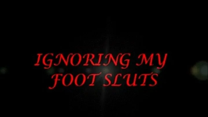 IGNORING MY FOOT SLUTS