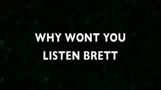 WHY WONT YOU LISTEN BRETT