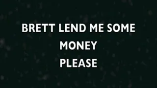 BRETT LEND ME SOME MONEY PLEASE