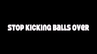 STOP KICKING BALLS OVER FULL