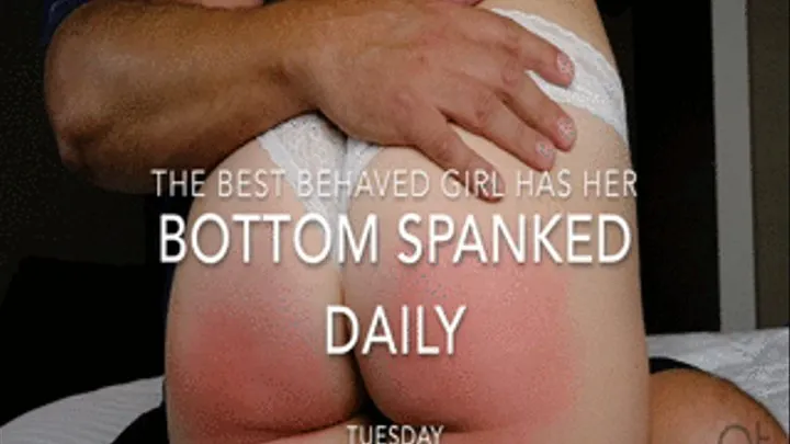 The Best Behaved Girl has her Bottom Spanked Daily - Tuesday