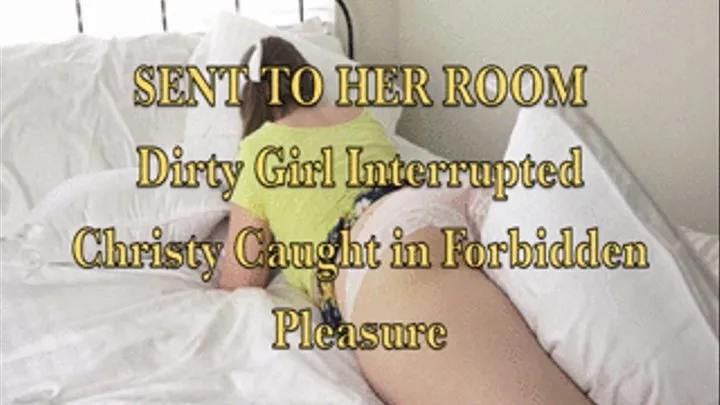 Sent to her Room, Dirty Girl Interrupted - Christy Caught and Punished