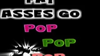 Fat Asses go Pop Pop Pop