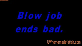 Blow job ends bad.