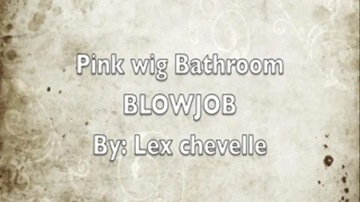 LEX CHEVELLE: BATHROOM BLOW JOB!