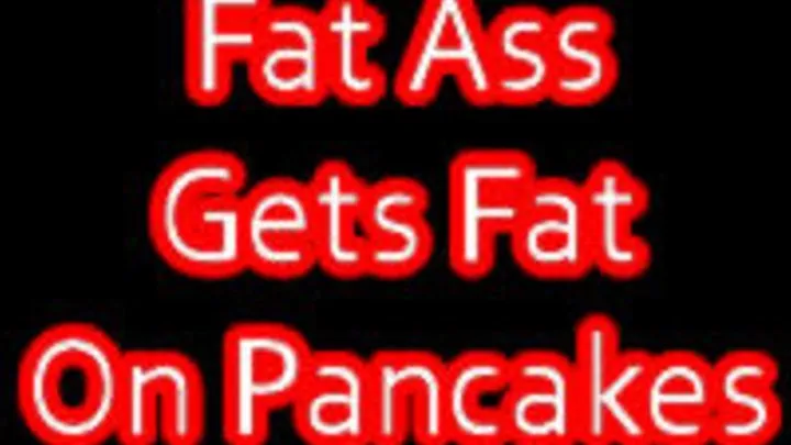 Fat Ass Gets Fat on Pancakes