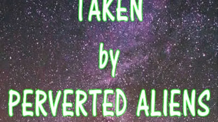 Taken by Perverted Aliens