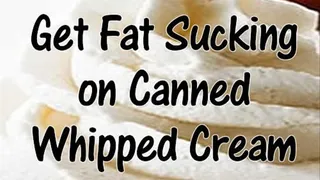 Get FAT On Canned Whipped Cream