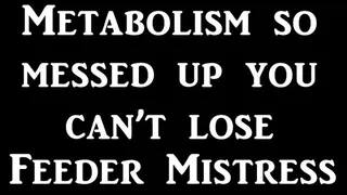 Messed Up Metabolism By Your Feeder Mistress