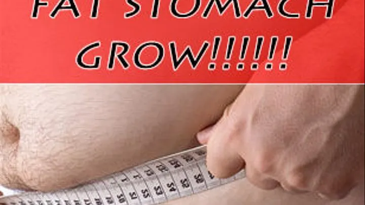 Feel Your Fat Stomach GROW!!