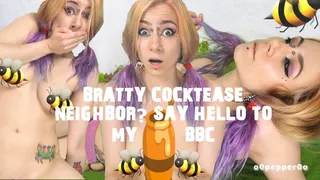 BRATTY COCKTEASE NEIGHBOR? SAY HELLO TO MY BBC