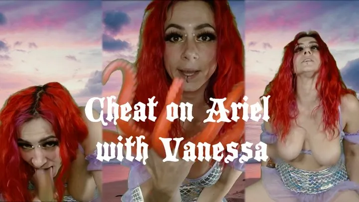 CHEAT ON ARIEL WITH VANESSA