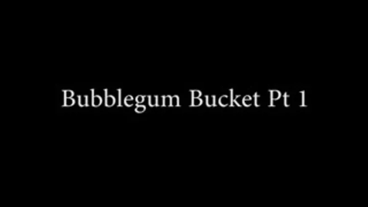 Bubblegum Bucket Pt 1