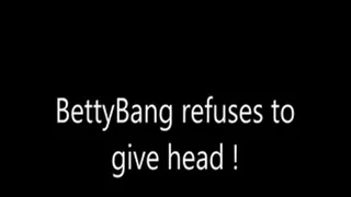 BettyBang refuses to give head