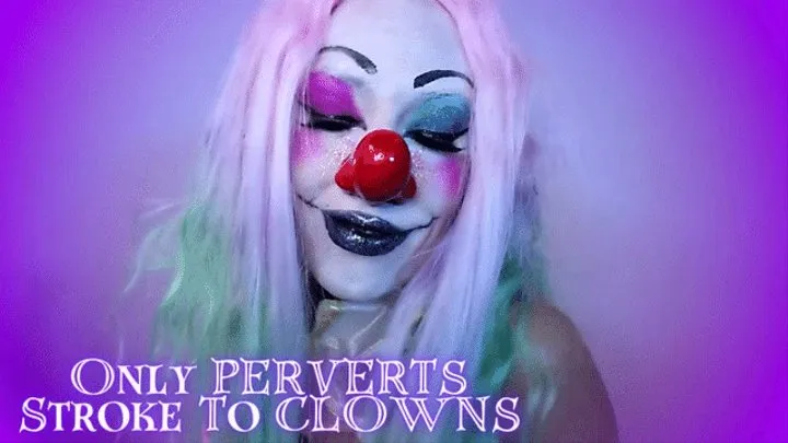 Only PERVERTS Stroke To CLOWNS