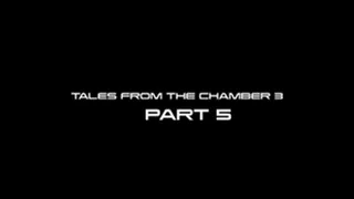 Tales From The Chamber 3 Part 5