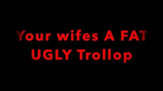 Your Wifes a FAT UGLY Trollop