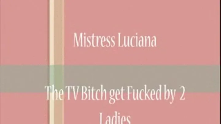 TV BITCH GET FUCKED BY 2 LADIES