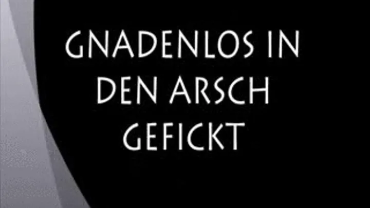 GNADENLOS IN DEN ARSCH GEFICKT