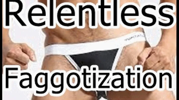 Relentless Faggotization