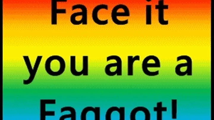 Face it you are a Faggot