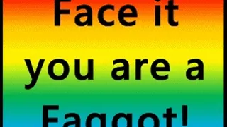 Face it you are a Faggot