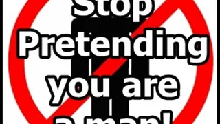 Stop pretending you are a man!