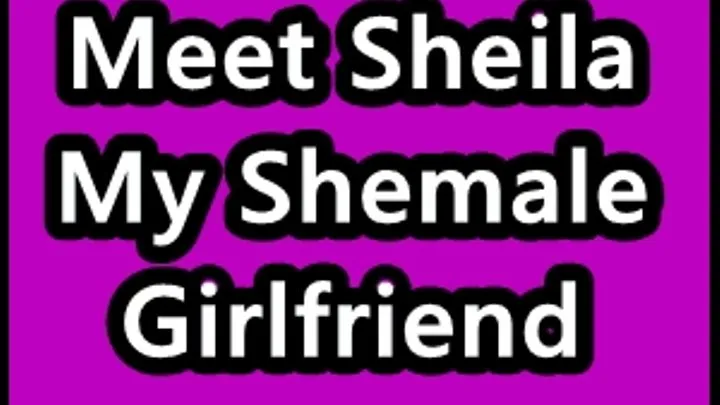 Meet Sheila ~ My Shemale girlfriend!