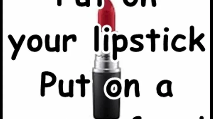 Put on your lipstick Put on a pretty face!