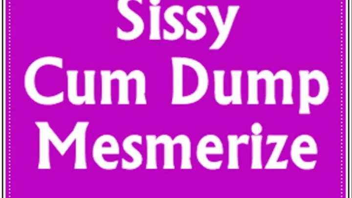 Sissy Cum Dump Mesmerize