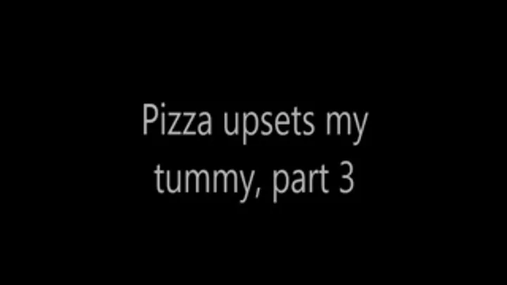 Pizza upsets my tummy, part 3