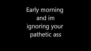 Early Morning wake up and IGNORE you ass