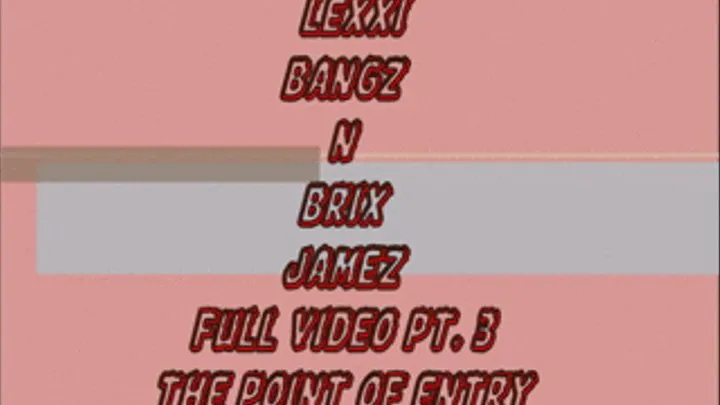 LEXXI BANGZ & BRIX JAMEZ FULL LENGTH PT. 3 THE POINT OF ENTRY
