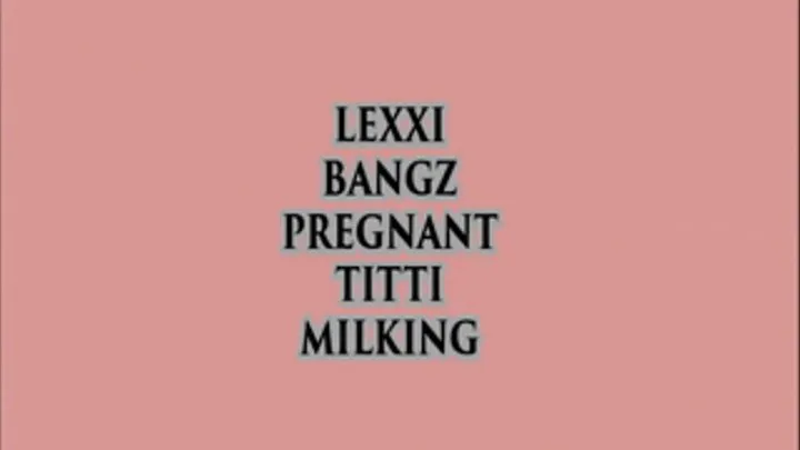 PREGNANT TITTIE MILKING LEXXI BANGZ