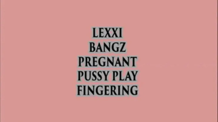 LEXXI BANGZ PREGNANT PUSSY PLAY